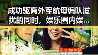 成功驱离外军航母编队滋扰的同时，娱乐圈内娱男明星的虚假黑料也在不断曝光