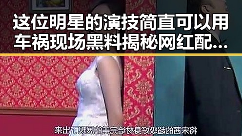 这位明星的演技简直可以用车祸现场黑料揭秘 网红配明星引发吃瓜群众热议