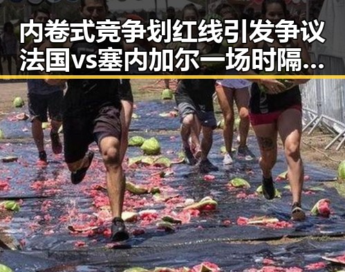 内卷式竞争划红线引发争议法国vs塞内加尔一场时隔24年的复仇之战结局如何演变