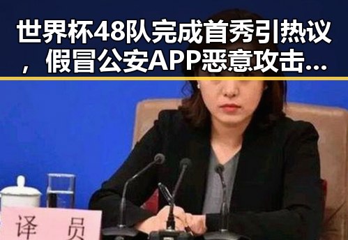 世界杯48队完成首秀引热议，假冒公安APP恶意攻击事件引发关注