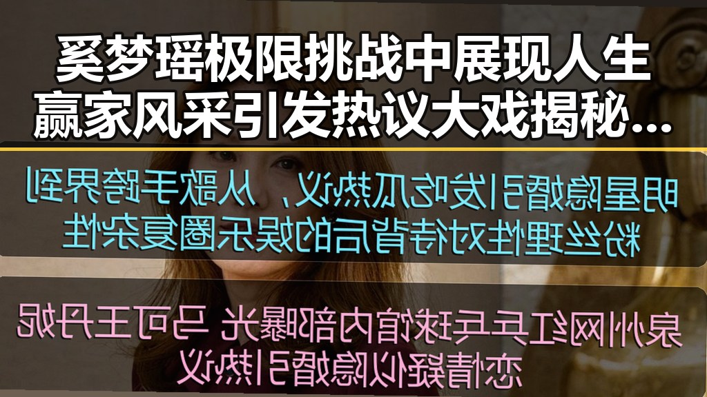奚梦瑶极限挑战中展现人生赢家风采引发热议大戏揭秘明星的多面人生