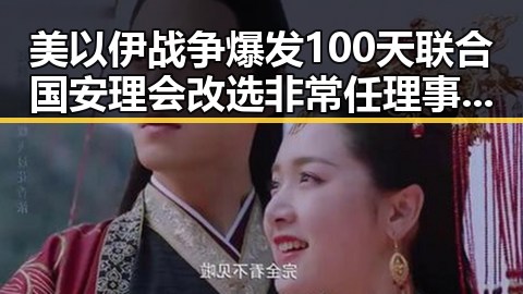 美以伊战争爆发100天联合国安理会改选非常任理事国引发关注