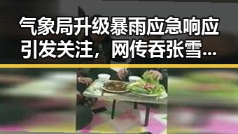 气象局升级暴雨应急响应引发关注，网传吞张雪股份多次求救事件再掀热议